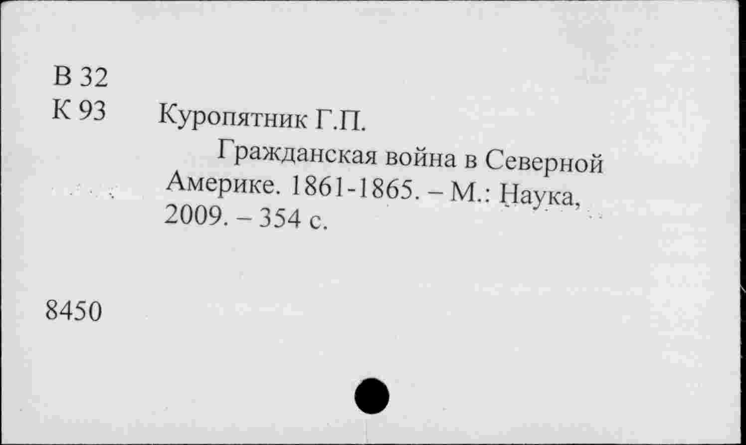 ﻿В 32
К 93 Куропятник Г.П.
Гражданская война в Северной Америке. 1861-1865. - М.: Наука 2009.-354 с.	’ •
8450